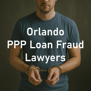 Orlando PPP Loan Fraud Lawyers